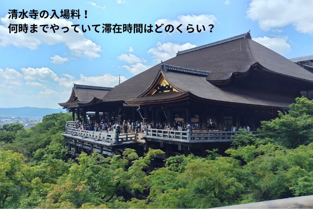 清水寺の入場料！何時までやっていて滞在時間はどのくらい？